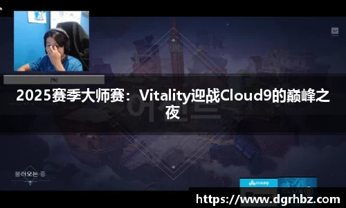 2025赛季大师赛：Vitality迎战Cloud9的巅峰之夜