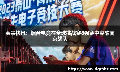 赛事快讯：烟台电竞在全球挑战赛8强赛中突破南京战队