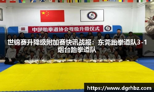 世锦赛升降级附加赛快讯战报：东莞跆拳道队3-1烟台跆拳道队
