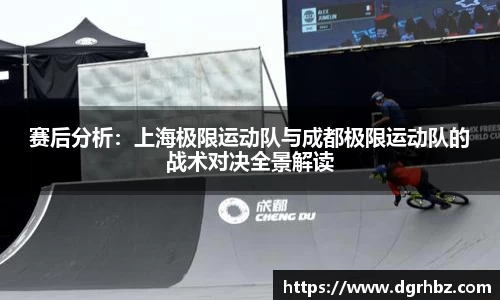 赛后分析：上海极限运动队与成都极限运动队的战术对决全景解读