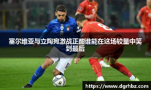 塞尔维亚与立陶宛激战正酣谁能在这场较量中笑到最后