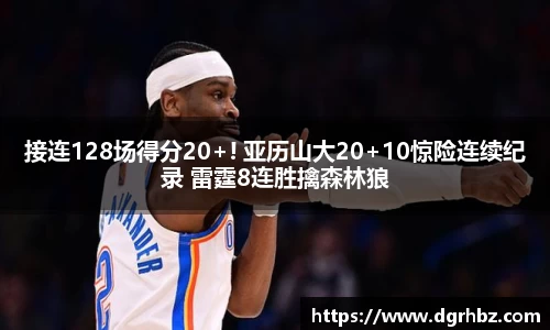 接连128场得分20+! 亚历山大20+10惊险连续纪录 雷霆8连胜擒森林狼
