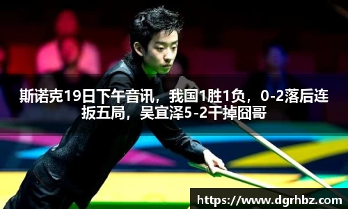 斯诺克19日下午音讯，我国1胜1负，0-2落后连扳五局，吴宜泽5-2干掉囧哥
