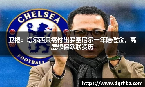 卫报：切尔西只需付出罗塞尼尔一年赔偿金；高层想保欧联资历